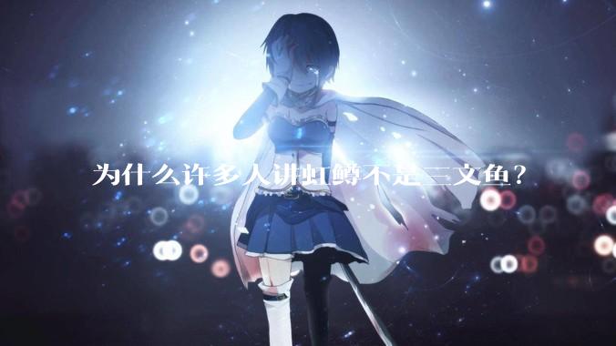 为什么许多人讲虹鳟不是三文鱼？