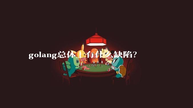 golang总体上有什么缺陷？