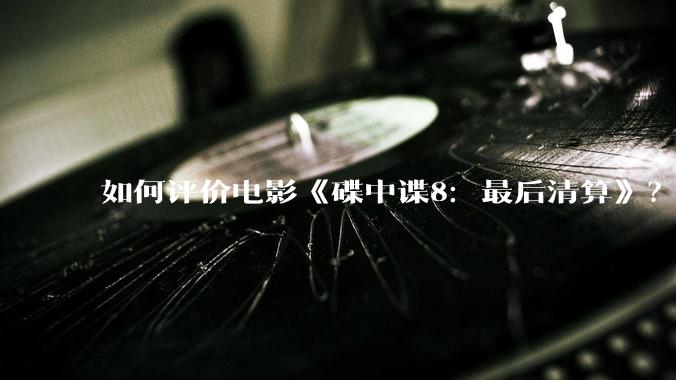 如何评价电影《碟中谍8：最后清算》？