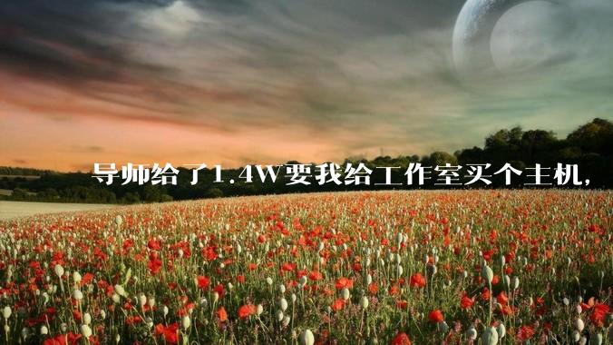 导师给了1.4W要我给工作室买个主机，是整机还是自己配？